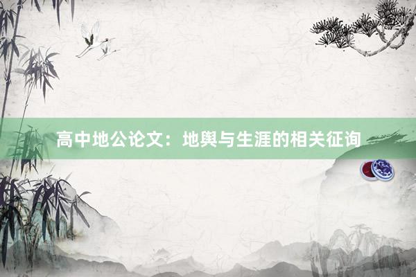 高中地公论文：地舆与生涯的相关征询