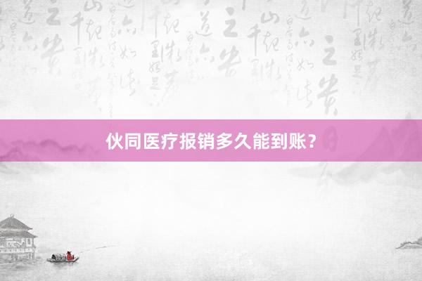 伙同医疗报销多久能到账？